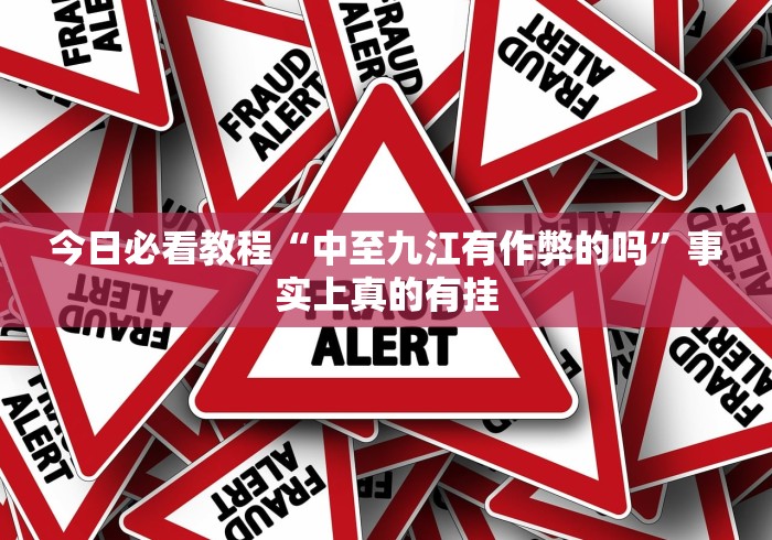 今日必看教程“中至九江有作弊的吗”事实上真的有挂