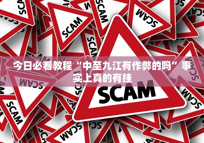 今日必看教程“中至九江有作弊的吗”事实上真的有挂