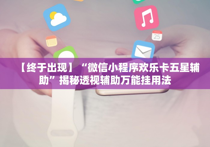 【终于出现】“微信小程序欢乐卡五星辅助”揭秘透视辅助万能挂用法