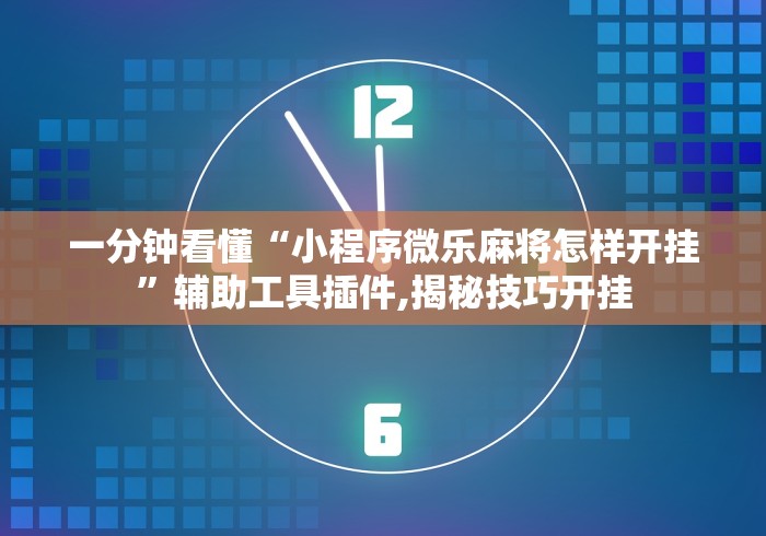 一分钟看懂“小程序微乐麻将怎样开挂	”辅助工具插件,揭秘技巧开挂