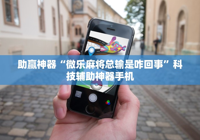 助赢神器“微乐麻将总输是咋回事”科技辅助神器手机
