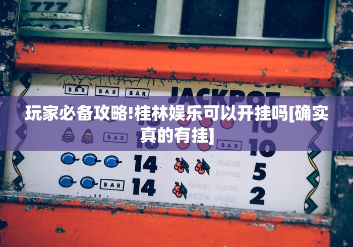 玩家必备攻略!桂林娱乐可以开挂吗[确实真的有挂]