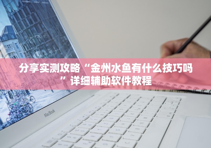 分享实测攻略“金州水鱼有什么技巧吗”详细辅助软件教程