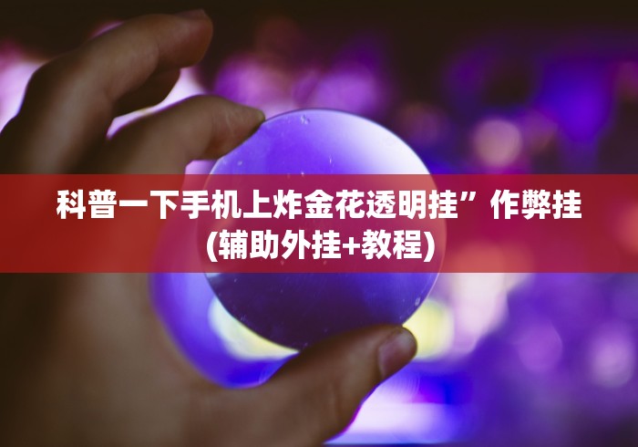 科普一下手机上炸金花透明挂”作弊挂(辅助外挂+教程)
