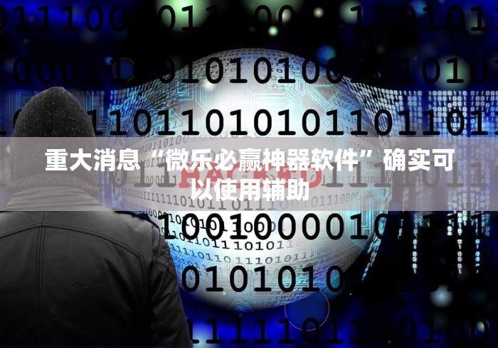 重大消息“微乐必赢神器软件	”确实可以使用辅助