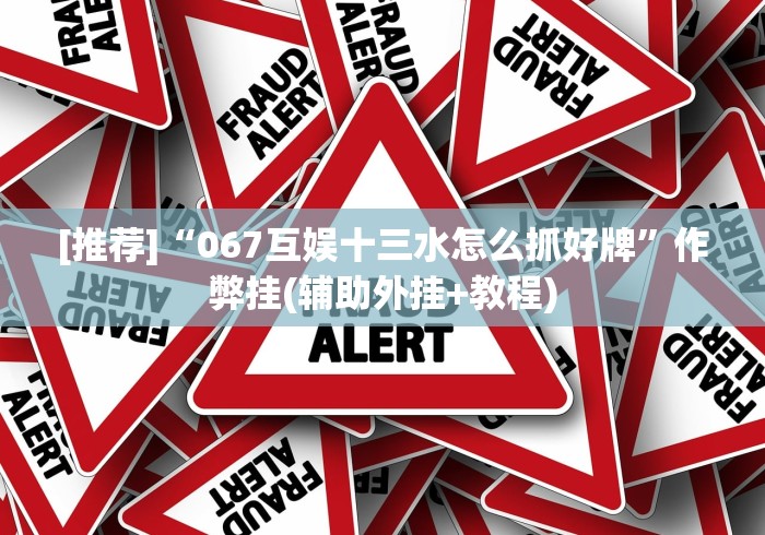 [推荐]“067互娱十三水怎么抓好牌”作弊挂(辅助外挂+教程)