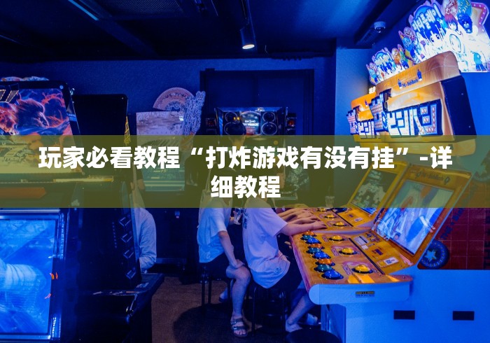 玩家必看教程“打炸游戏有没有挂”-详细教程