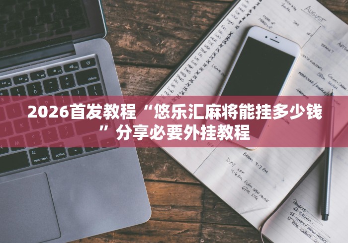 2026首发教程“悠乐汇麻将能挂多少钱”分享必要外挂教程