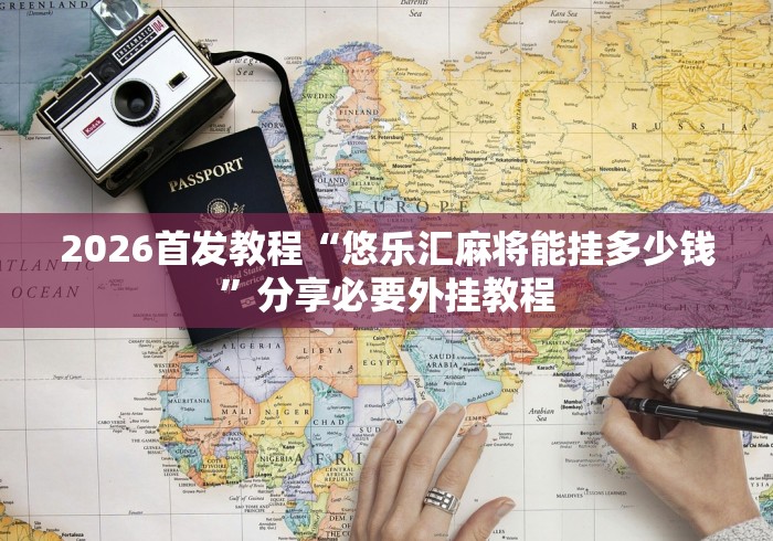 2026首发教程“悠乐汇麻将能挂多少钱”分享必要外挂教程