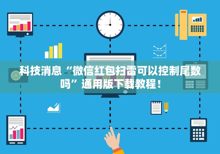 科技消息“微信红包扫雷可以控制尾数吗”通用版下载教程！