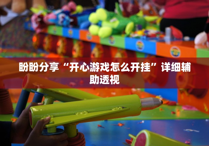 盼盼分享“开心游戏怎么开挂”详细辅助透视