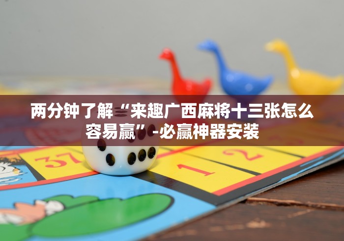 两分钟了解“来趣广西麻将十三张怎么容易赢”-必赢神器安装