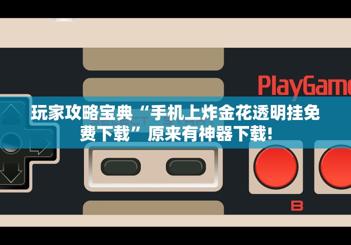 玩家攻略宝典“手机上炸金花透明挂免费下载”原来有神器下载!