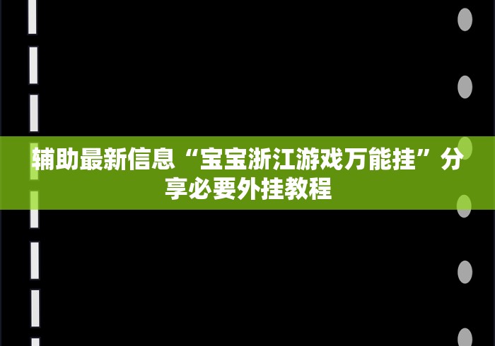辅助最新信息“宝宝浙江游戏万能挂”分享必要外挂教程