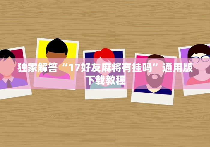 独家解答“17好友麻将有挂吗”通用版下载教程