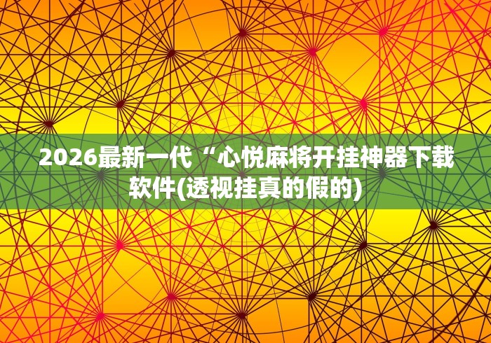 2026最新一代“心悦麻将开挂神器下载软件(透视挂真的假的) 2026最新一代“心悦麻将开挂神器下载软件(透视挂真的假的)