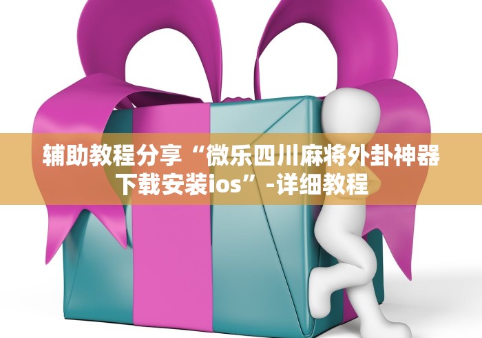 辅助教程分享“微乐四川麻将外卦神器下载安装ios	”-详细教程