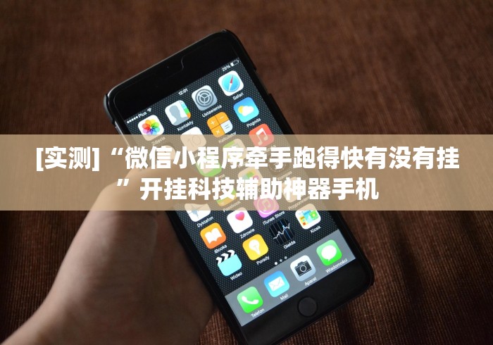 [实测]“微信小程序牵手跑得快有没有挂”开挂科技辅助神器手机