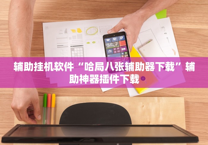 辅助挂机软件“哈局八张辅助器下载”辅助神器插件下载