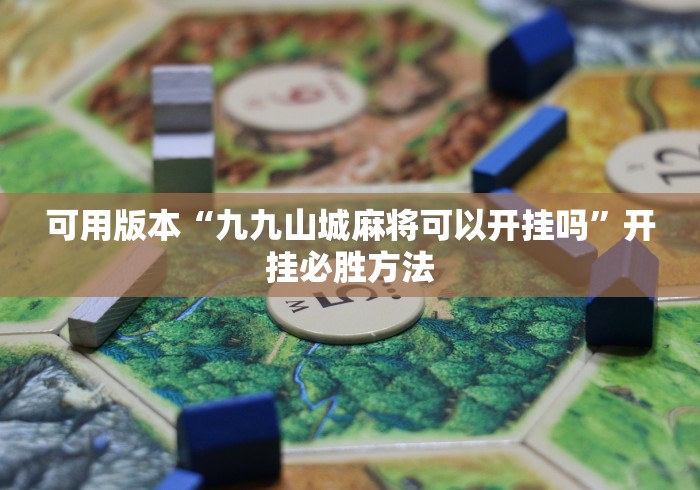 可用版本“九九山城麻将可以开挂吗”开挂必胜方法