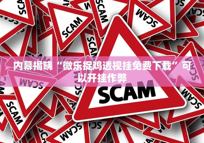 内幕揭晓“微乐捉鸡透视挂免费下载”可以开挂作弊