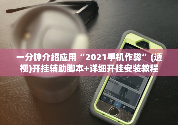 一分钟介绍应用“2021手机作弊”(透视)开挂辅助脚本+详细开挂安装教程