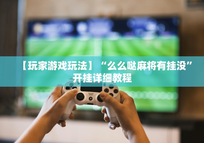 【玩家游戏玩法】“么么哒麻将有挂没”开挂详细教程