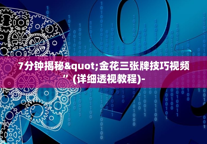 7分钟揭秘"金花三张牌技巧视频”(详细透视教程)-