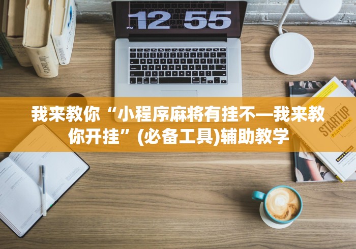 我来教你“小程序麻将有挂不—我来教你开挂	”(必备工具)辅助教学