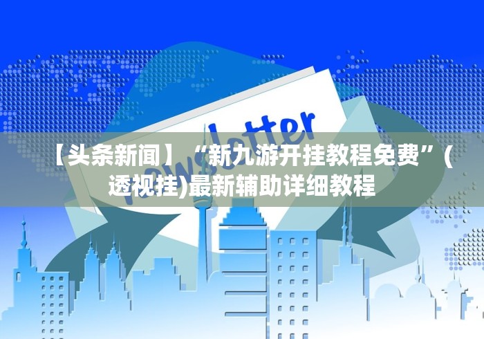 【头条新闻】“新九游开挂教程免费”(透视挂)最新辅助详细教程