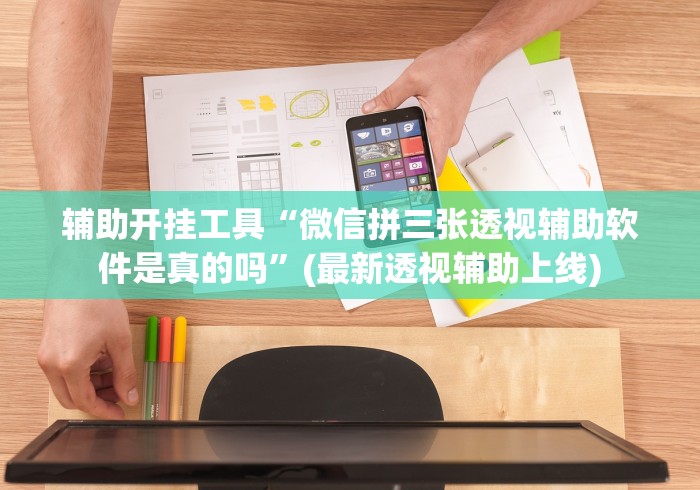 辅助开挂工具“微信拼三张透视辅助软件是真的吗”(最新透视辅助上线)