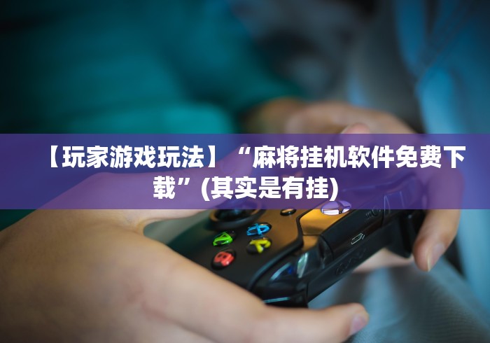 【玩家游戏玩法】“麻将挂机软件免费下载”(其实是有挂)