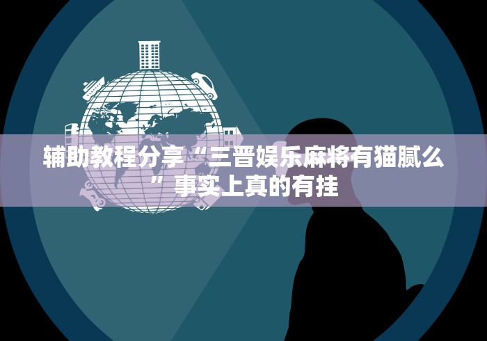 辅助教程分享“三晋娱乐麻将有猫腻么”事实上真的有挂
