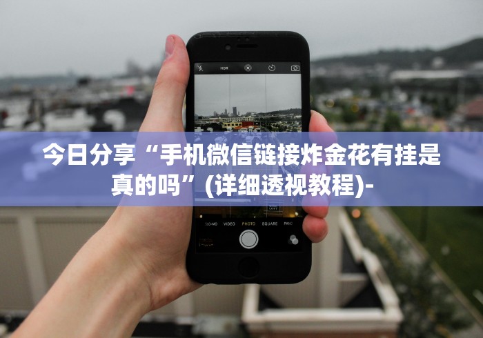 今日分享“手机微信链接炸金花有挂是真的吗	”(详细透视教程)-