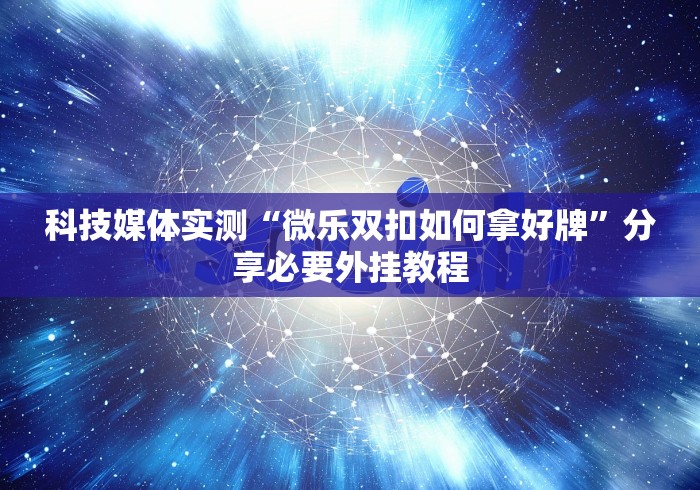 科技媒体实测“微乐双扣如何拿好牌”分享必要外挂教程
