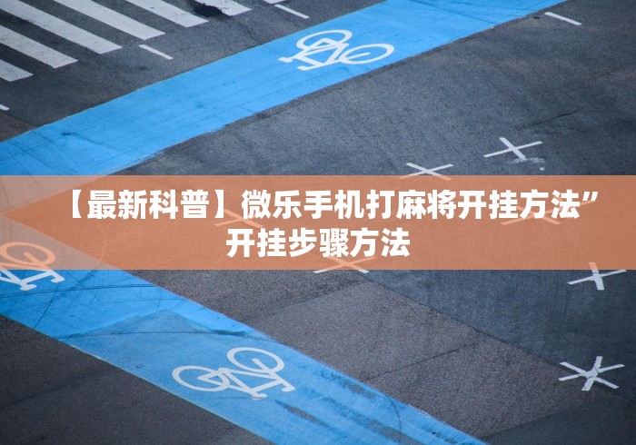 【最新科普】微乐手机打麻将开挂方法	”开挂步骤方法