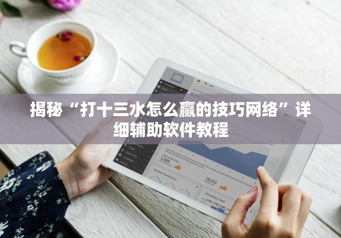 揭秘“打十三水怎么赢的技巧网络	”详细辅助软件教程