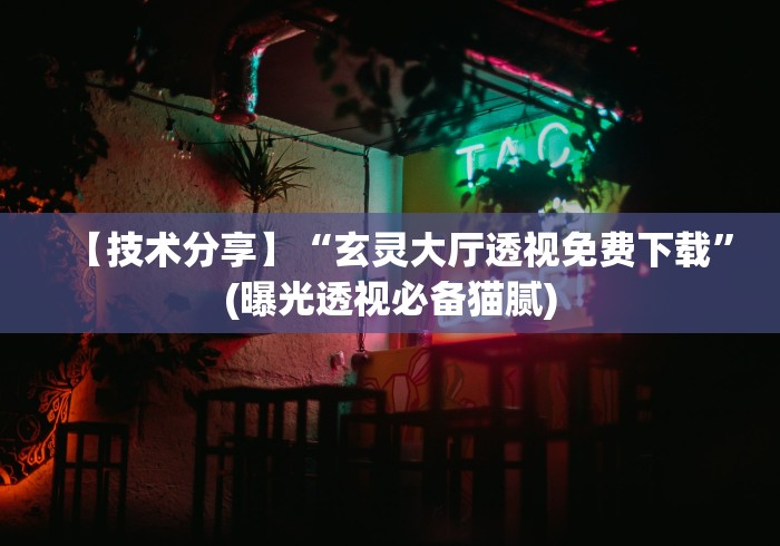 【技术分享】“玄灵大厅透视免费下载	”(曝光透视必备猫腻)