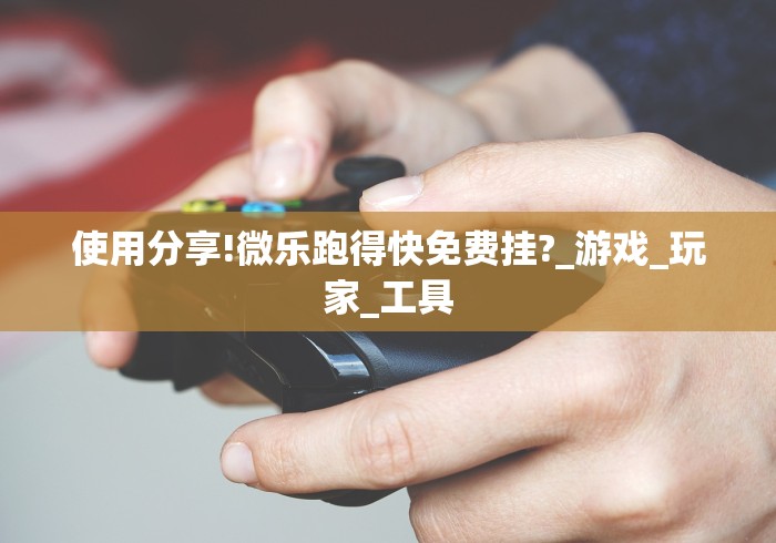 使用分享!微乐跑得快免费挂?_游戏_玩家_工具