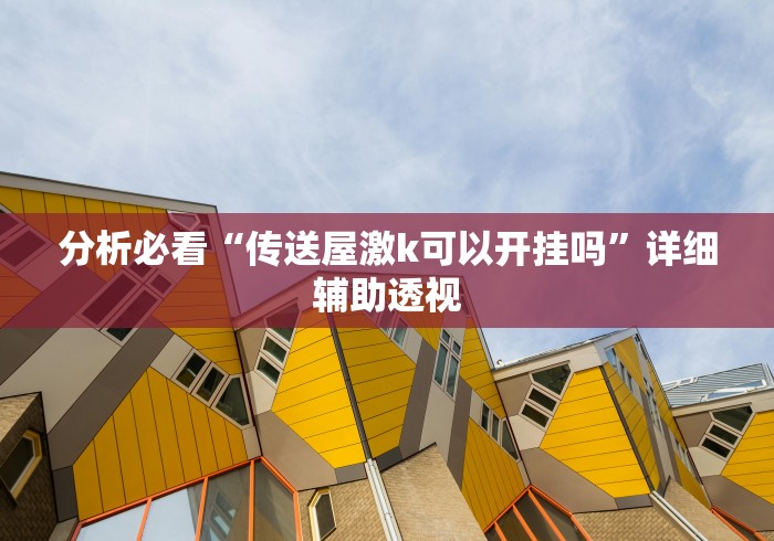 分析必看“传送屋激k可以开挂吗”详细辅助透视