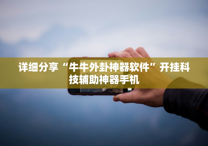 详细分享“牛牛外卦神器软件”开挂科技辅助神器手机