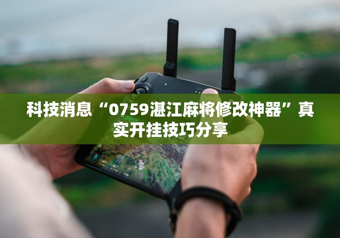 科技消息“0759湛江麻将修改神器”真实开挂技巧分享