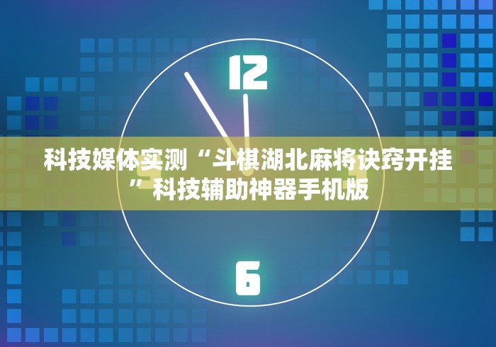 科技媒体实测“斗棋湖北麻将诀窍开挂	”科技辅助神器手机版