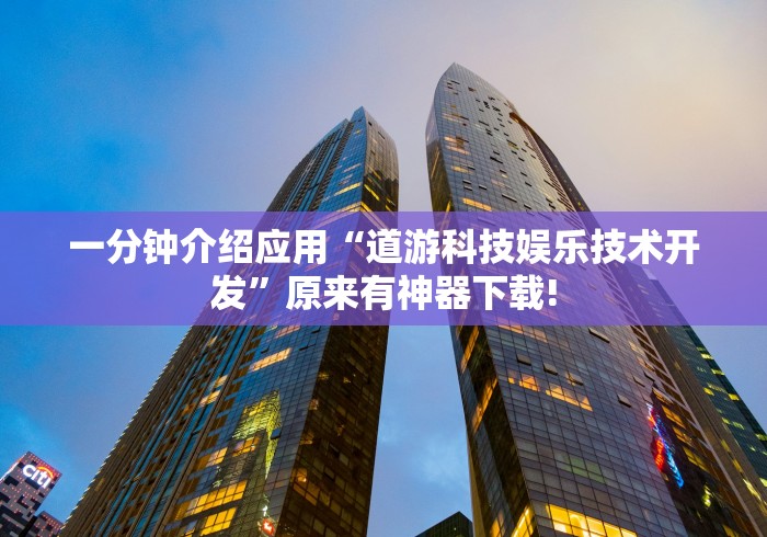 一分钟介绍应用“道游科技娱乐技术开发”原来有神器下载!