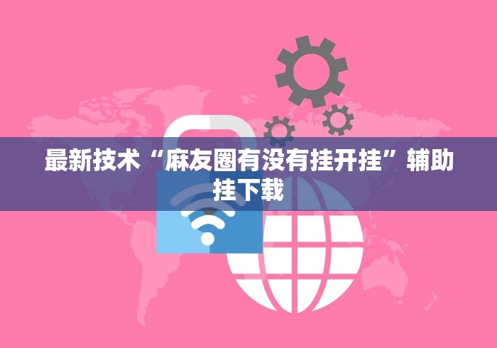 最新技术“麻友圈有没有挂开挂”辅助挂下载