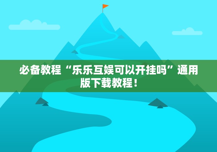 必备教程“乐乐互娱可以开挂吗”通用版下载教程！