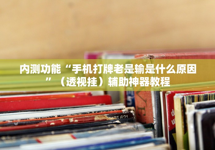 内测功能“手机打牌老是输是什么原因	”（透视挂）辅助神器教程