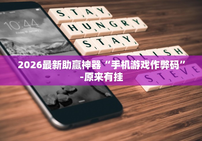 2026最新助赢神器“手机游戏作弊码	”-原来有挂