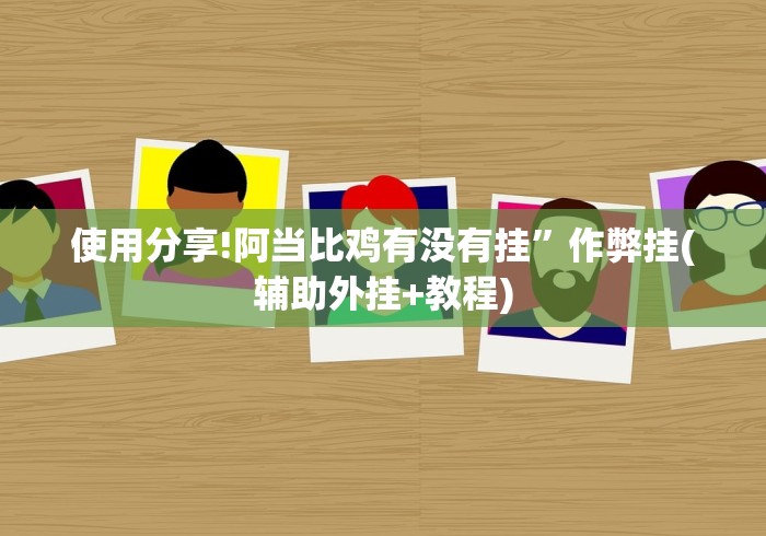 使用分享!阿当比鸡有没有挂”作弊挂(辅助外挂+教程)