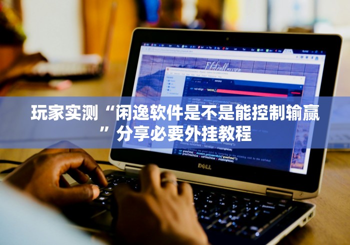 玩家实测“闲逸软件是不是能控制输赢”分享必要外挂教程